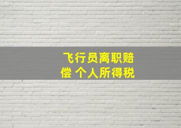 飞行员离职赔偿 个人所得税